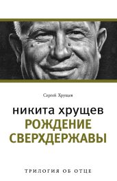 Никита Хрущев. Рождение сверхдержавы