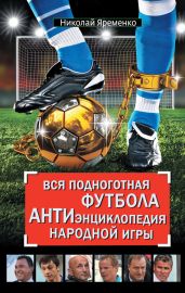 Вся подноготная футбола. АНТИэнциклопедия народной игры (сборник)