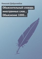 Объяснительный словарь иностранных слов… Объяснение 1000 иностранных слов, употребляющихся в русском языке… Краткий политико-экономический словарь
