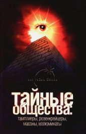 Тайные общества: тамплиеры, розенкрейцеры, масоны, иллюминаты
