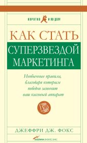 Как стать суперзвездой маркетинга. Необычные правила, благодаря которым победно зазвенит ваш кассовый аппарат