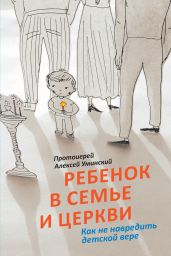 Ребенок в семье и Церкви. Как не навредить детской вере
