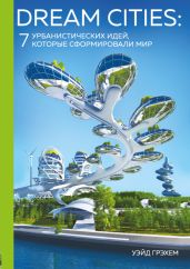 Dream Cities. 7 урбанистических идей, которые сформировали мир