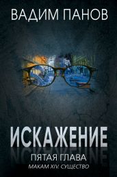 Искажение. Пятая глава (МАКАМ XIV. Существо)