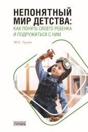 Непонятный мир детства. Как понять своего ребёнка и подружиться с ним