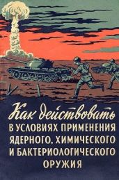 Как действовать в условиях применения ядерного, химического и бактериологического оружия(Пособие солдату и матросу)