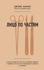 Лицо по частям. Случаи из практики челюстно-лицевого хирурга: о травмах, патологиях, возвращении красоты и надежды