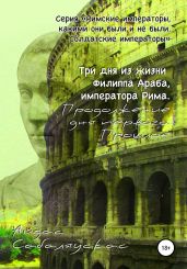 Три дня из жизни Филиппа Араба, императора Рима. Продолжение дня первого. Прошлое