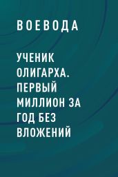 Ученик Олигарха. Первый миллион за год без вложений