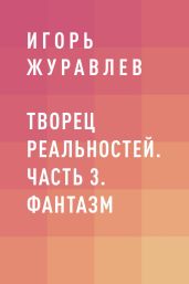Творец реальностей. Часть 3. Фантазм