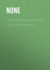 «ЦЕНОЙ СЕГОДНЯ УЖЕ НЕ КОНКУРИРУЮТ»
