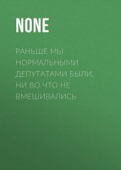 Раньше мы нормальными депутатами были, ни во что не вмешивались