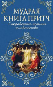 Мудрая книга притч. Сокровенные истины человечества