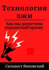 Технология лжи. Как мы допустили украинский кризис