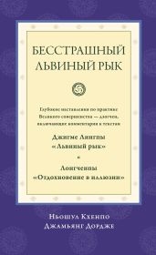 Бесстрашный львиный рык. Глубокие наставления по практике Великого совершенства дзогчен, включающие комментарии к текстам Джигме Лингпы «Львиный рык» и Лонгченпы «Отдохновение в иллюзии»