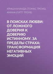 В поисках любви: От ложного доверия к доверию истинному. За пределы страха: Трансформация негативных эмоций