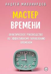 Мастер Времени. Практическое руководство по эффективному управлению временем