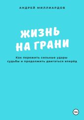 Жизнь на грани. Как пережить сильные удары судьбы и продолжить двигаться вперёд