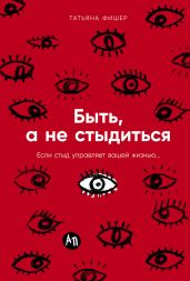 Быть, а не стыдиться: Если стыд управляет вашей жизнью…