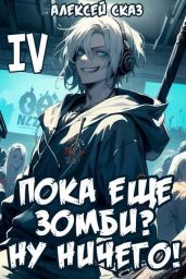 Пока еще зомби? Ну ничего! Книга IV