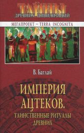 Империя ацтеков. Таинственные ритуалы древних