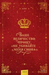 Ваше величество, прошу, не убивайте меня снова. Том 1