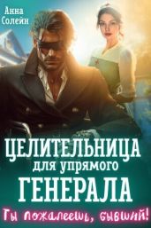 Целительница для упрямого генерала, или Ты пожалеешь, бывший