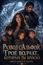 Развод с Альфой. Трое волчат, которых ты бросил