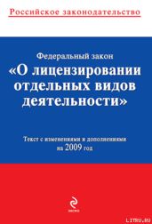 Федеральный закон «О лицензировании отдельных видов деятельности». Текст с изменениями и дополнениями на 2009 год